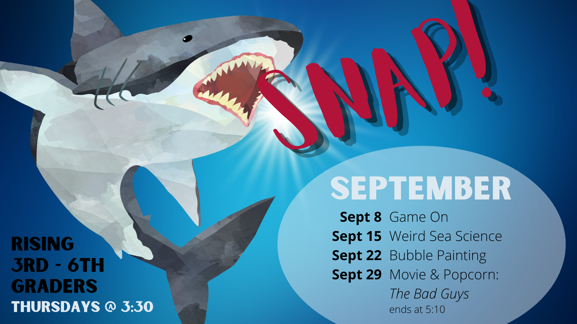 Sept. 8 - Game On Sept. 15 -Weird Sea Science Sept. 22 - Bubble Painting Sept. 29 - Movie & Popcorn: The Bad Guys